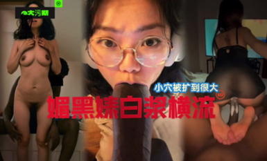 國女媚黑系列，小穴被操到最大，媚黑婊白漿橫流！